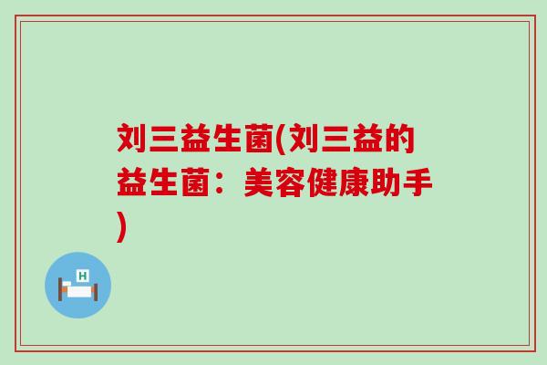 刘三益生菌(刘三益的益生菌:美容健康助手) 刘三益生菌(刘三益的益生菌:美容健康助手)