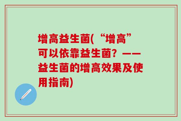 增高益生菌(“增高”可以依靠益生菌？——益生菌的增高效果及使用指南)
