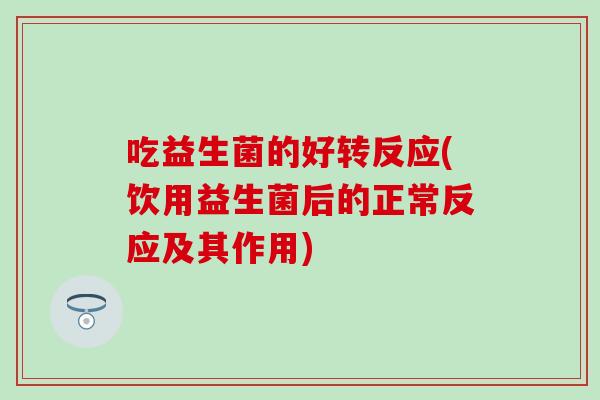 吃益生菌的好转反应(饮用益生菌后的正常反应及其作用)