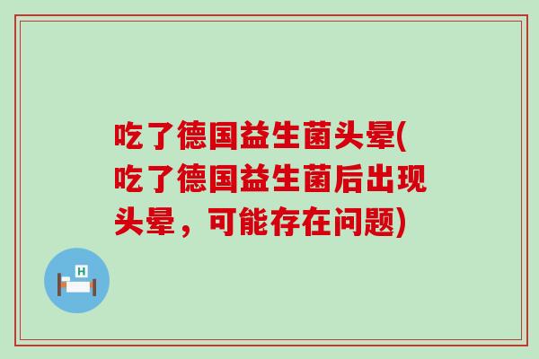 吃了德国益生菌头晕(吃了德国益生菌后出现头晕，可能存在问题)