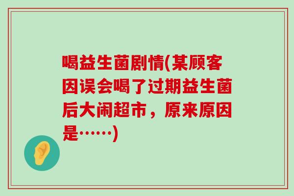 喝益生菌剧情(某顾客因误会喝了过期益生菌后大闹超市，原来原因是……)