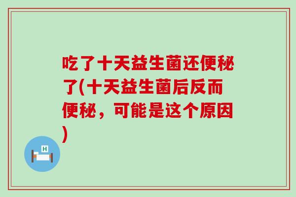 吃了十天益生菌还了(十天益生菌后反而，可能是这个原因)