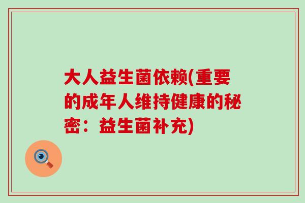 大人益生菌依赖(重要的成年人维持健康的秘密：益生菌补充)