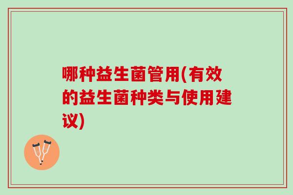 哪种益生菌管用(有效的益生菌种类与使用建议)