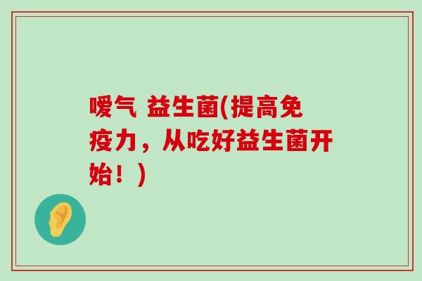 嗳气 益生菌(提高免疫力，从吃好益生菌开始！)