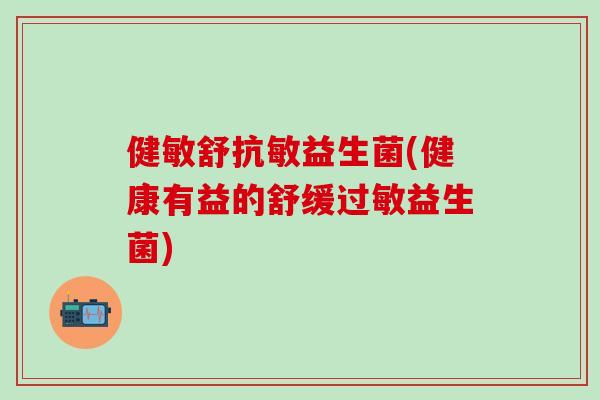 健敏舒抗敏益生菌(健康有益的舒缓过敏益生菌)
