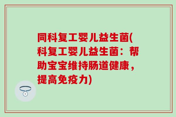 同科复工婴儿益生菌(科复工婴儿益生菌：帮助宝宝维持肠道健康，提高免疫力)