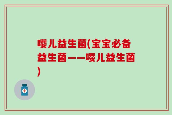 嘤儿益生菌(宝宝必备益生菌——嘤儿益生菌)
