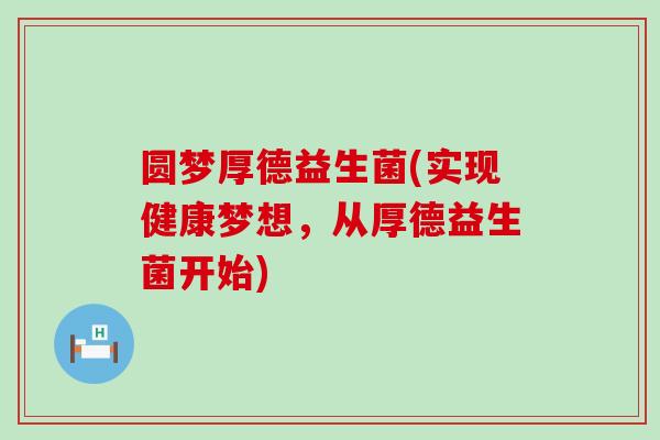 圆梦厚德益生菌(实现健康梦想，从厚德益生菌开始)