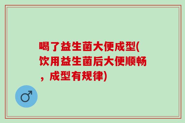 喝了益生菌大便成型(饮用益生菌后大便顺畅，成型有规律)