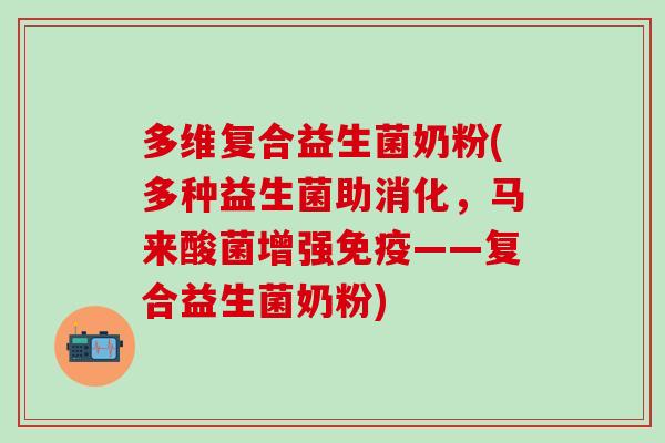 多维复合益生菌奶粉(多种益生菌助消化，马来酸菌增强免疫——复合益生菌奶粉)