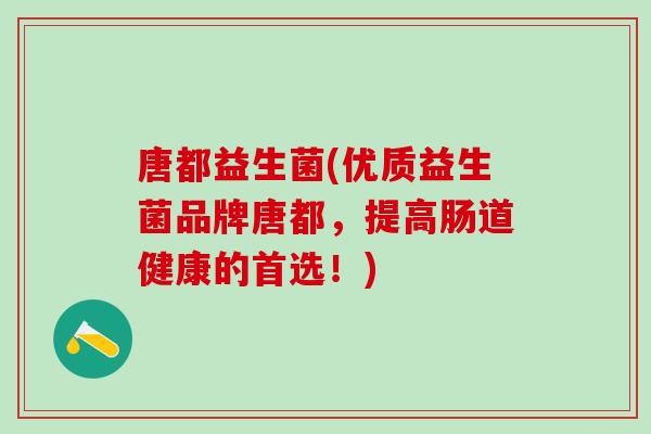 唐都益生菌(优质益生菌品牌唐都，提高肠道健康的首选！)