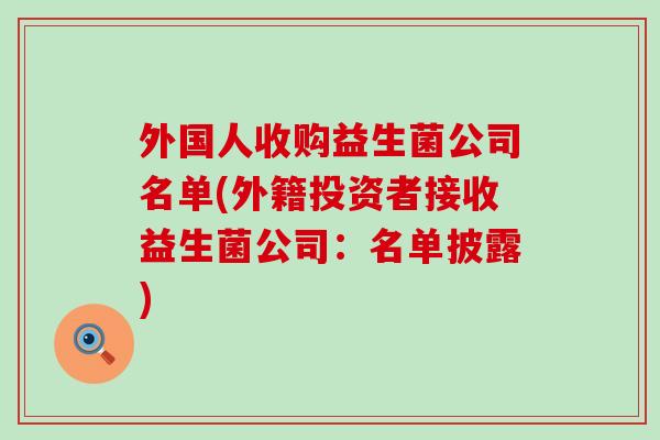 外国人收购益生菌公司名单(外籍投资者接收益生菌公司：名单披露)