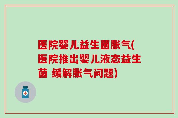 医院婴儿益生菌(医院推出婴儿液态益生菌 缓解问题)