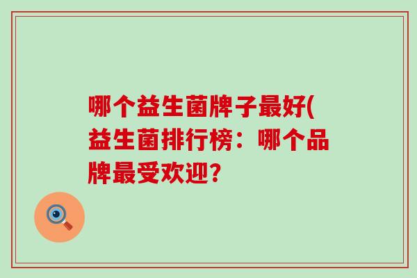 哪个益生菌牌子最好(益生菌排行榜：哪个品牌最受欢迎？