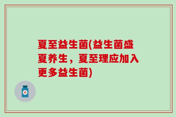 夏至益生菌(益生菌盛夏养生，夏至理应加入更多益生菌)