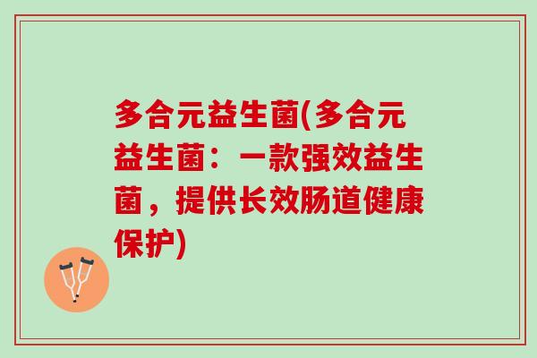 多合元益生菌(多合元益生菌:一款强效益生菌,提供长效肠道健康保护) 多合元益生菌(多合元益生菌:一款强效益生菌,提供长效肠道健康保护)