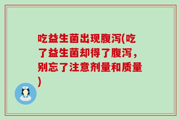 吃益生菌出现(吃了益生菌却得了,别忘了注意剂量和质量) 吃益生菌出现(吃了益生菌却得了,别忘了注意剂量和质量)