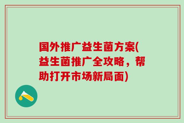 国外推广益生菌方案(益生菌推广全攻略，帮助打开市场新局面)