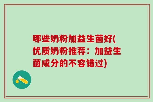 哪些奶粉加益生菌好(优质奶粉推荐：加益生菌成分的不容错过)
