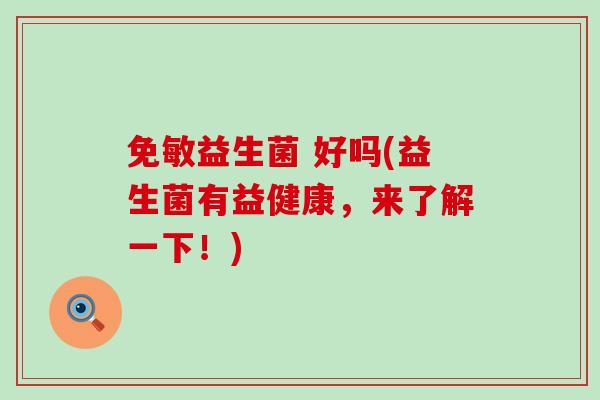 免敏益生菌 好吗(益生菌有益健康，来了解一下！)