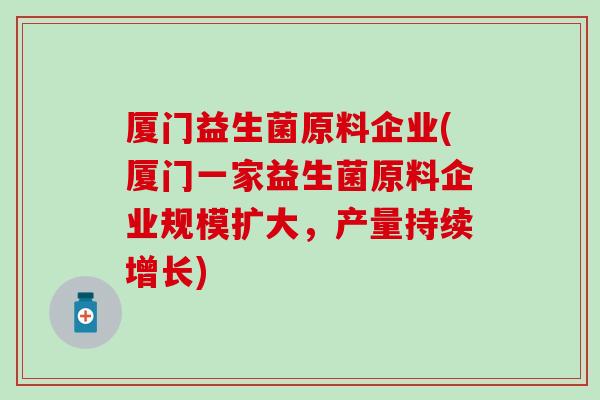 厦门益生菌原料企业(厦门一家益生菌原料企业规模扩大，产量持续增长)