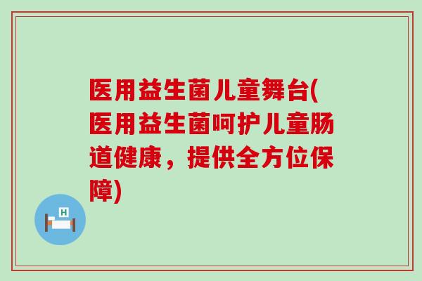 医用益生菌儿童舞台(医用益生菌呵护儿童肠道健康，提供全方位保障)