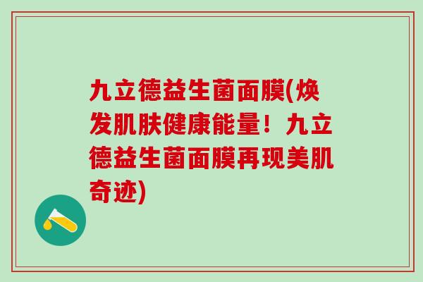 九立德益生菌面膜(焕发肌肤健康能量！九立德益生菌面膜再现美肌奇迹)