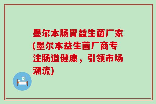 墨尔本肠胃益生菌厂家(墨尔本益生菌厂商专注肠道健康,引领市场潮流) 墨尔本肠胃益生菌厂家(墨尔本益生菌厂商专注肠道健康,引领市场潮流)