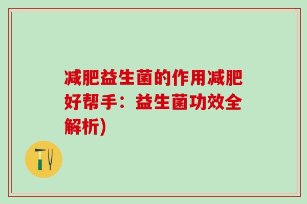 益生菌的作用好帮手:益生菌功效全解析) 益生菌的作用好帮手:益生菌功效全解析)