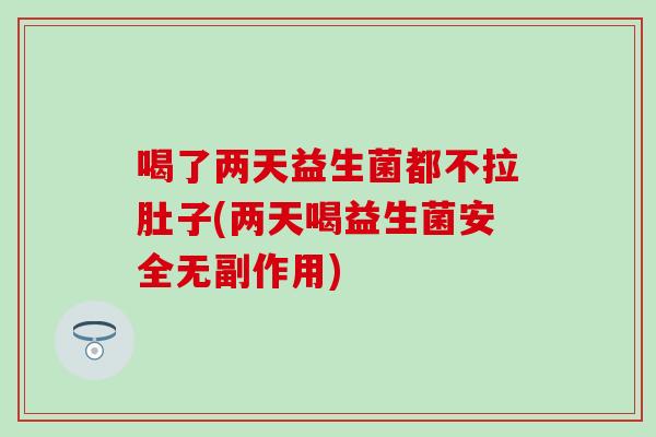 喝了两天益生菌都不拉肚子(两天喝益生菌安全无副作用)