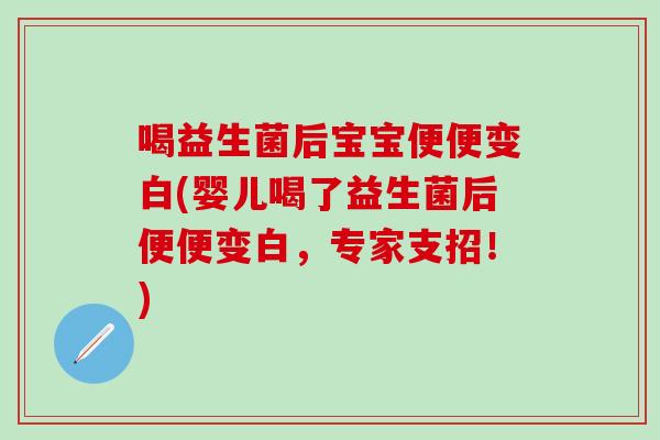 喝益生菌后宝宝便便变白(婴儿喝了益生菌后便便变白，专家支招！)