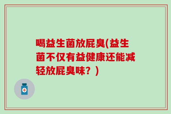 喝益生菌放屁臭(益生菌不仅有益健康还能减轻放屁臭味？)