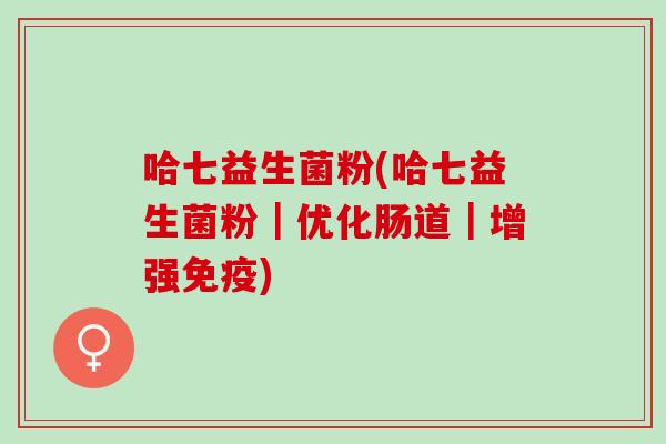 哈七益生菌粉(哈七益生菌粉|优化肠道|增强) 哈七益生菌粉(哈七益生菌粉|优化肠道|增强)