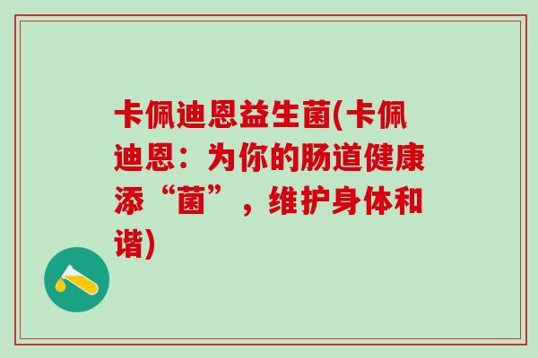 卡佩迪恩益生菌(卡佩迪恩：为你的肠道健康添“菌”，维护身体和谐)