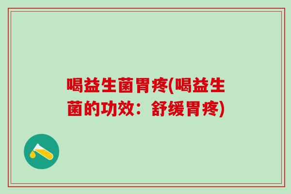 喝益生菌胃疼(喝益生菌的功效:舒缓胃疼) 喝益生菌胃疼(喝益生菌的功效:舒缓胃疼)