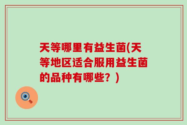 天等哪里有益生菌(天等地区适合服用益生菌的品种有哪些？)