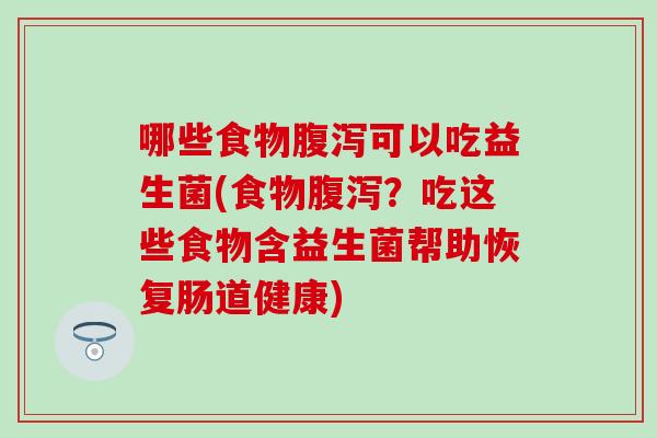 哪些食物可以吃益生菌(食物？吃这些食物含益生菌帮助恢复肠道健康)