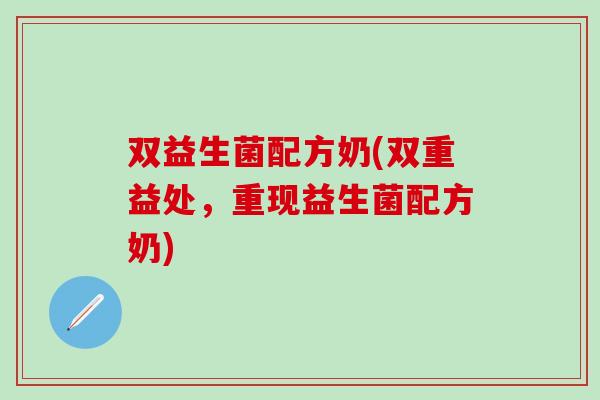双益生菌配方奶(双重益处,重现益生菌配方奶) 双益生菌配方奶(双重益处,重现益生菌配方奶)