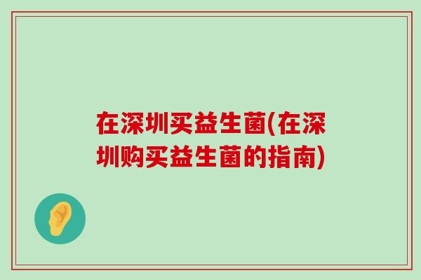 在深圳买益生菌(在深圳购买益生菌的指南)