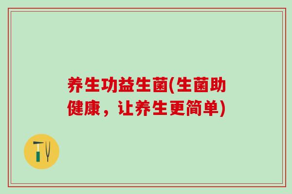 养生功益生菌(生菌助健康，让养生更简单)