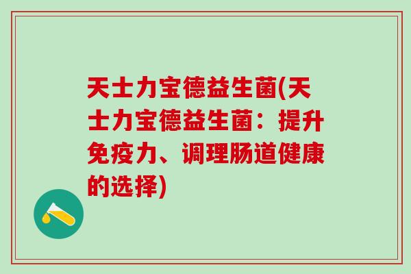 天士力宝德益生菌(天士力宝德益生菌:提升力、调理肠道健康的选择) 天士力宝德益生菌(天士力宝德益生菌:提升力、调理肠道健康的选择)