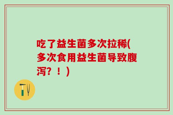 吃了益生菌多次拉稀(多次食用益生菌导致腹泻？！)