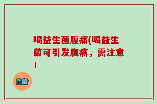 喝益生菌腹痛(喝益生菌可引发腹痛，需注意！