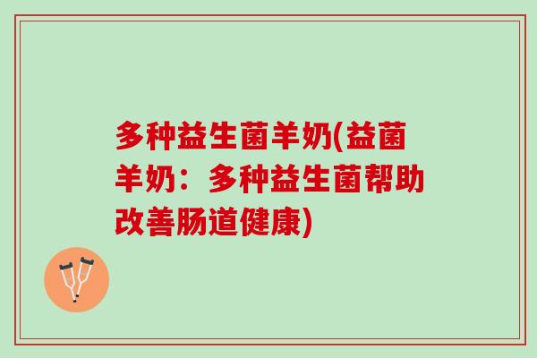 多种益生菌羊奶(益菌羊奶：多种益生菌帮助改善肠道健康)