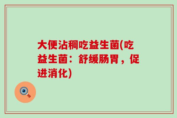 大便沾稠吃益生菌(吃益生菌：舒缓肠胃，促进消化)