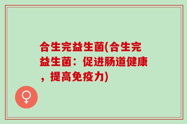 合生完益生菌(合生完益生菌：促进肠道健康，提高力)
