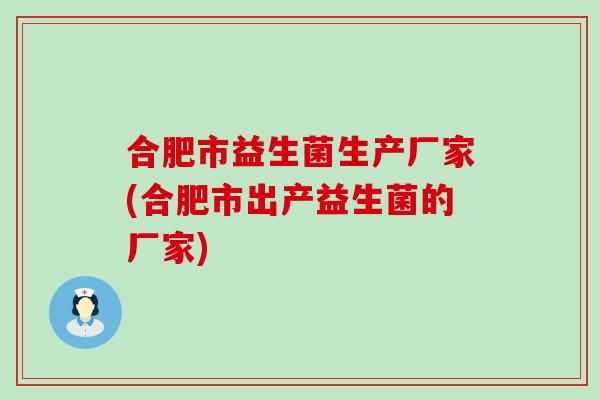 合肥市益生菌生产厂家(合肥市出产益生菌的厂家)
