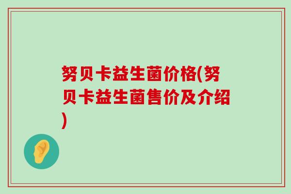 努贝卡益生菌价格(努贝卡益生菌售价及介绍)
