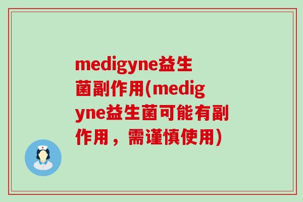 medigyne益生菌副作用(medigyne益生菌可能有副作用，需谨慎使用)